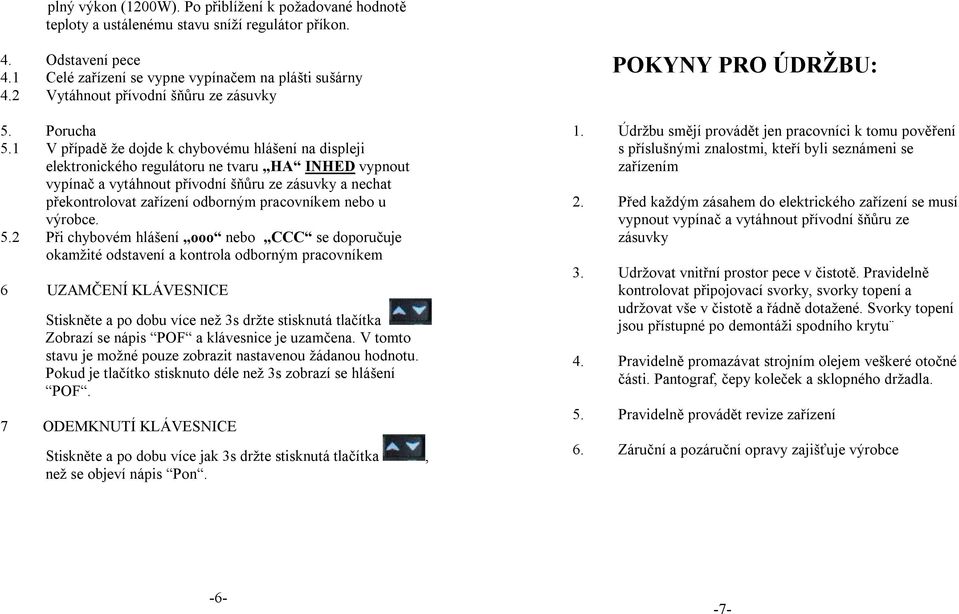 1 V případě že dojde k chybovému hlášení na displeji elektronického regulátoru ne tvaru HA INHED vypnout vypínač a vytáhnout přívodní šňůru ze zásuvky a nechat překontrolovat zařízení odborným