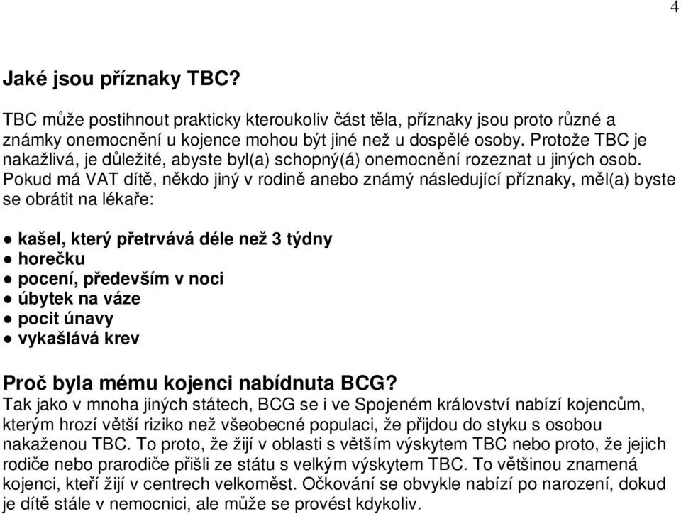 Pokud má VAT dítě, někdo jiný v rodině anebo známý následující příznaky, měl(a) byste se obrátit na lékaře: kašel, který přetrvává déle než 3 týdny horečku pocení, především v noci úbytek na váze