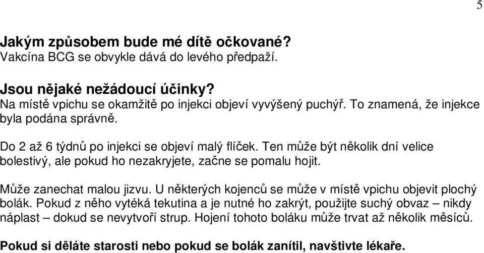 Ten může být několik dní velice bolestivý, ale pokud ho nezakryjete, začne se pomalu hojit. Může zanechat malou jizvu.