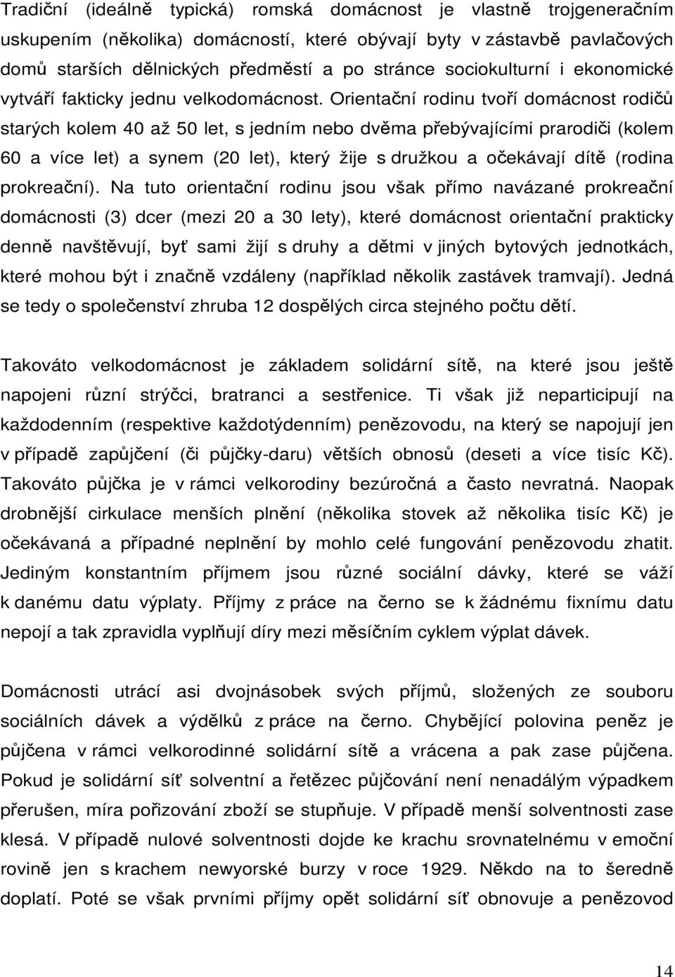 Orientační rodinu tvoří domácnost rodičů starých kolem 40 až 50 let, s jedním nebo dvěma přebývajícími prarodiči (kolem 60 a více let) a synem (20 let), který žije s družkou a očekávají dítě (rodina