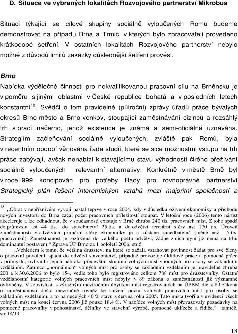 Brno Nabídka výdělečné činnosti pro nekvalifikovanou pracovní sílu na Brněnsku je v poměru s jinými oblastmi v České republice bohatá a v posledních letech konstantní 18.