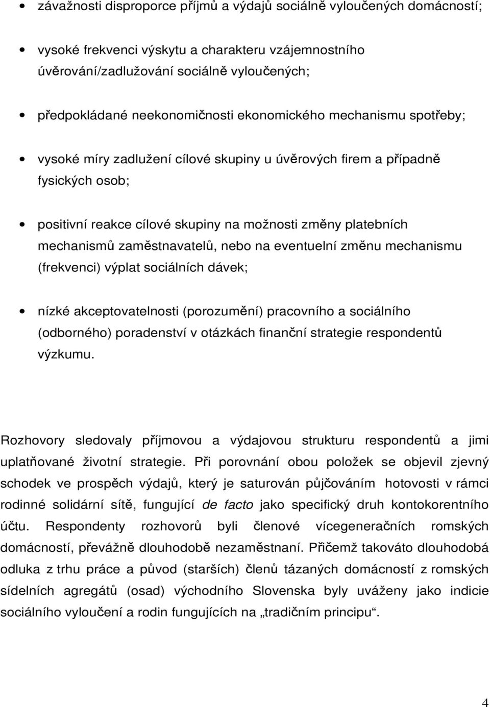 zaměstnavatelů, nebo na eventuelní změnu mechanismu (frekvenci) výplat sociálních dávek; nízké akceptovatelnosti (porozumění) pracovního a sociálního (odborného) poradenství v otázkách finanční