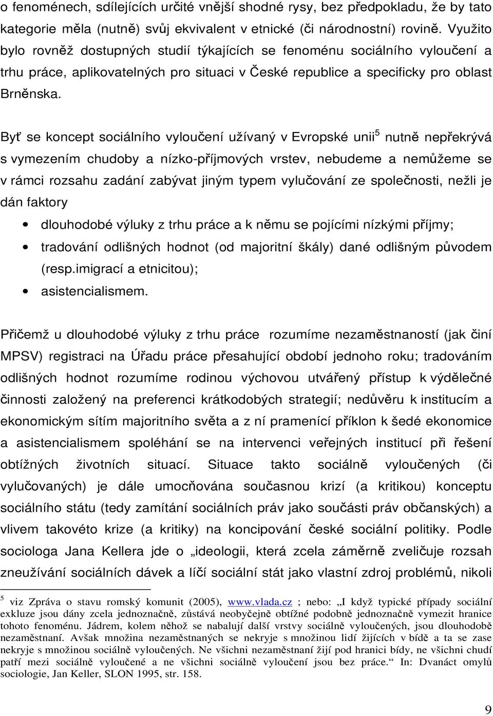 Byť se koncept sociálního vyloučení užívaný v Evropské unii 5 nutně nepřekrývá s vymezením chudoby a nízko-příjmových vrstev, nebudeme a nemůžeme se v rámci rozsahu zadání zabývat jiným typem