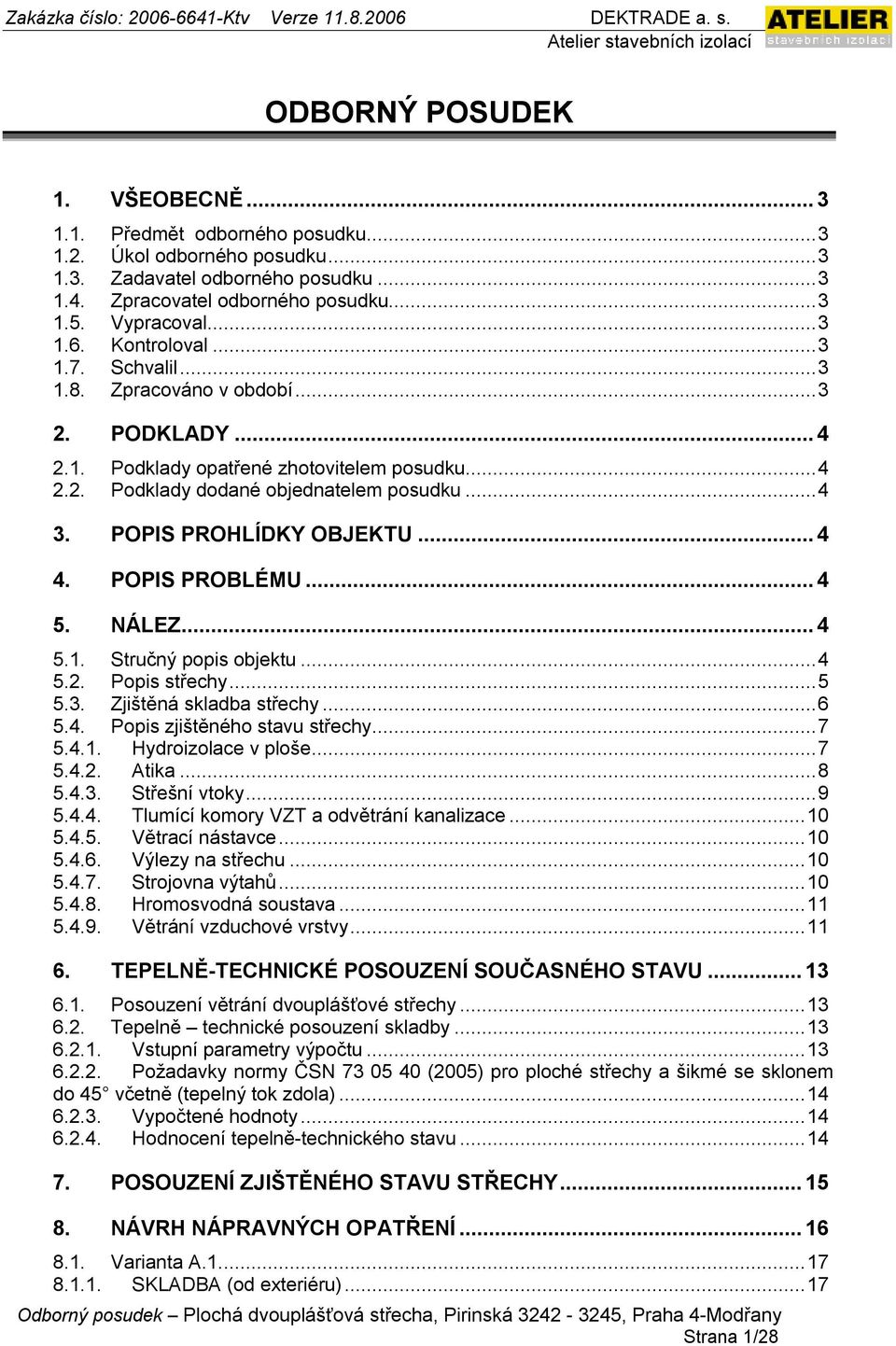 ..4 4. POPIS PROBLÉMU...4 5. NÁLEZ...4 5.1. Stručný popis objektu...4 5.2. Popis střechy...5 5.3. Zjištěná skladba střechy...6 5.4. Popis zjištěného stavu střechy...7 5.4.1. Hydroizolace v ploše...7 5.4.2. Atika.