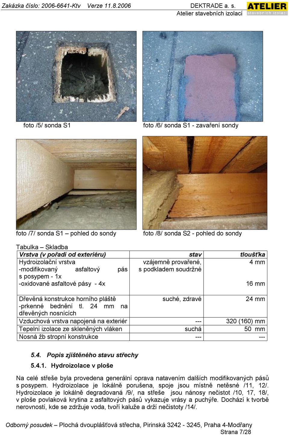 bednění tl. 24 mm na dřevěných nosnících Vzduchová vrstva napojená na exteriér --- 320 (160) mm Tepelní izolace ze skleněných vláken suchá 50 mm Nosná žb stropní konstrukce --- --- 5.4. Popis zjištěného stavu střechy 5.