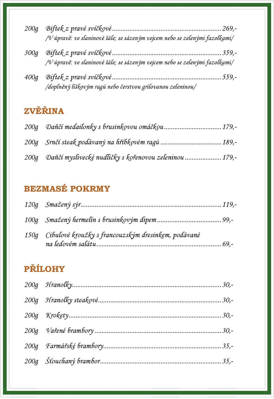 .. 559,- /doplněný liškovým ragú nebo čerstvou grilovanou zeleninou/ ZVĚŘINA 200g Daňčí medailonky s brusinkovou omáčkou... 179,- 200g Srnčí steak podávaný na hříbkovém ragú.