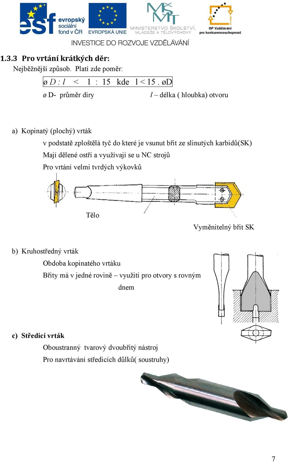 karbidů(sk) Mají dělené ostří a využívají se u NC strojů Pro vrtání velmi tvrdých výkovků Tělo Vyměnitelný břit SK b) Kruhostředný vrták