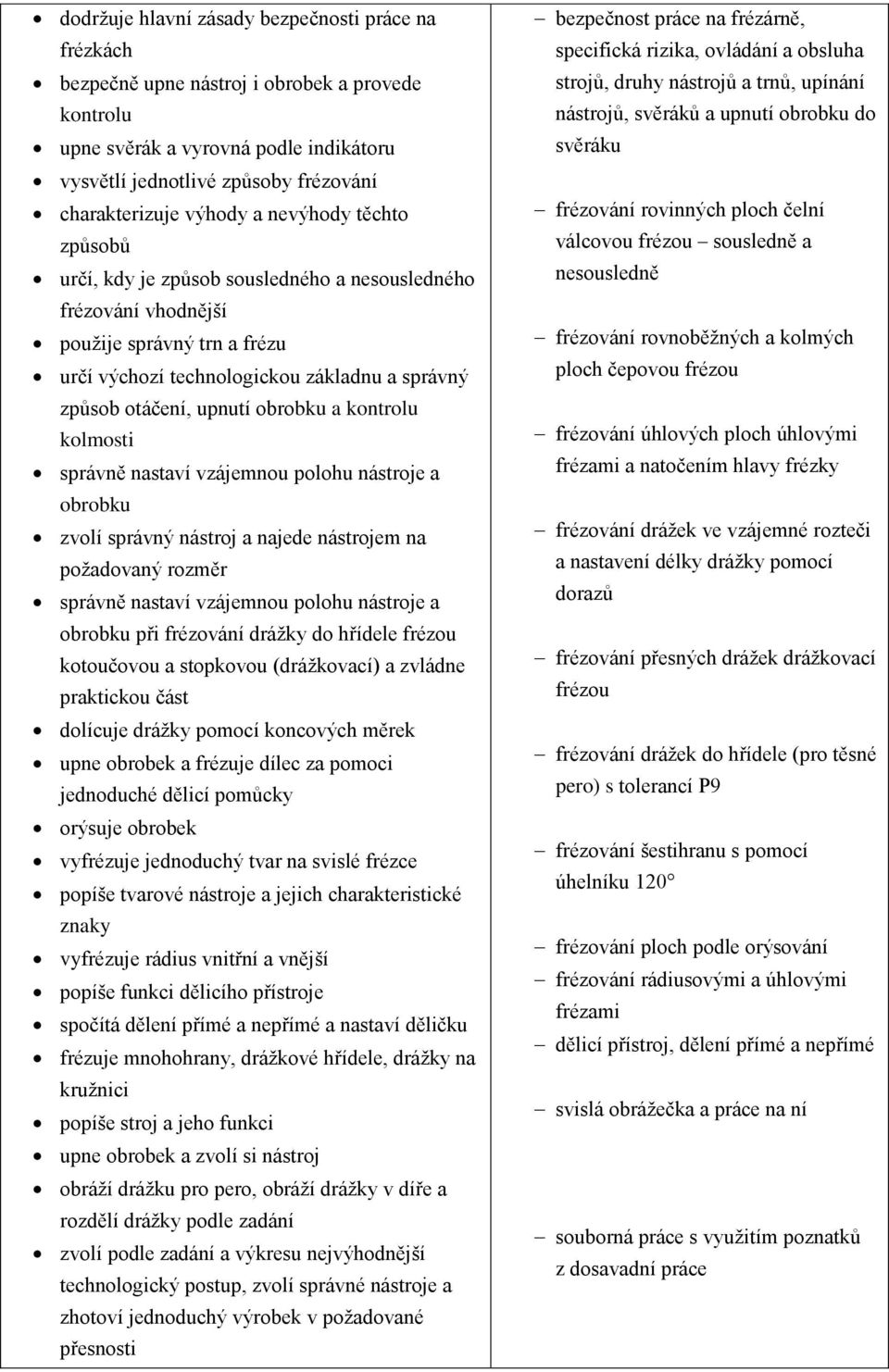 obrobku a kontrolu kolmosti správně nastaví vzájemnou polohu nástroje a obrobku zvolí správný nástroj a najede nástrojem na požadovaný rozměr správně nastaví vzájemnou polohu nástroje a obrobku při