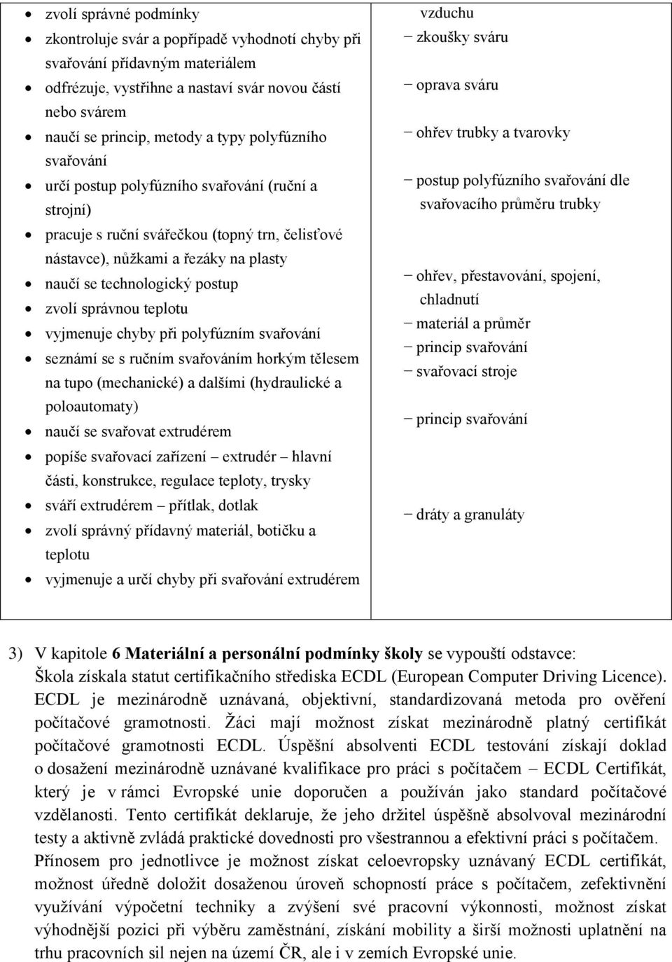 správnou teplotu vyjmenuje chyby při polyfúzním svařování seznámí se s ručním svařováním horkým tělesem na tupo (mechanické) a dalšími (hydraulické a poloautomaty) naučí se svařovat extrudérem popíše