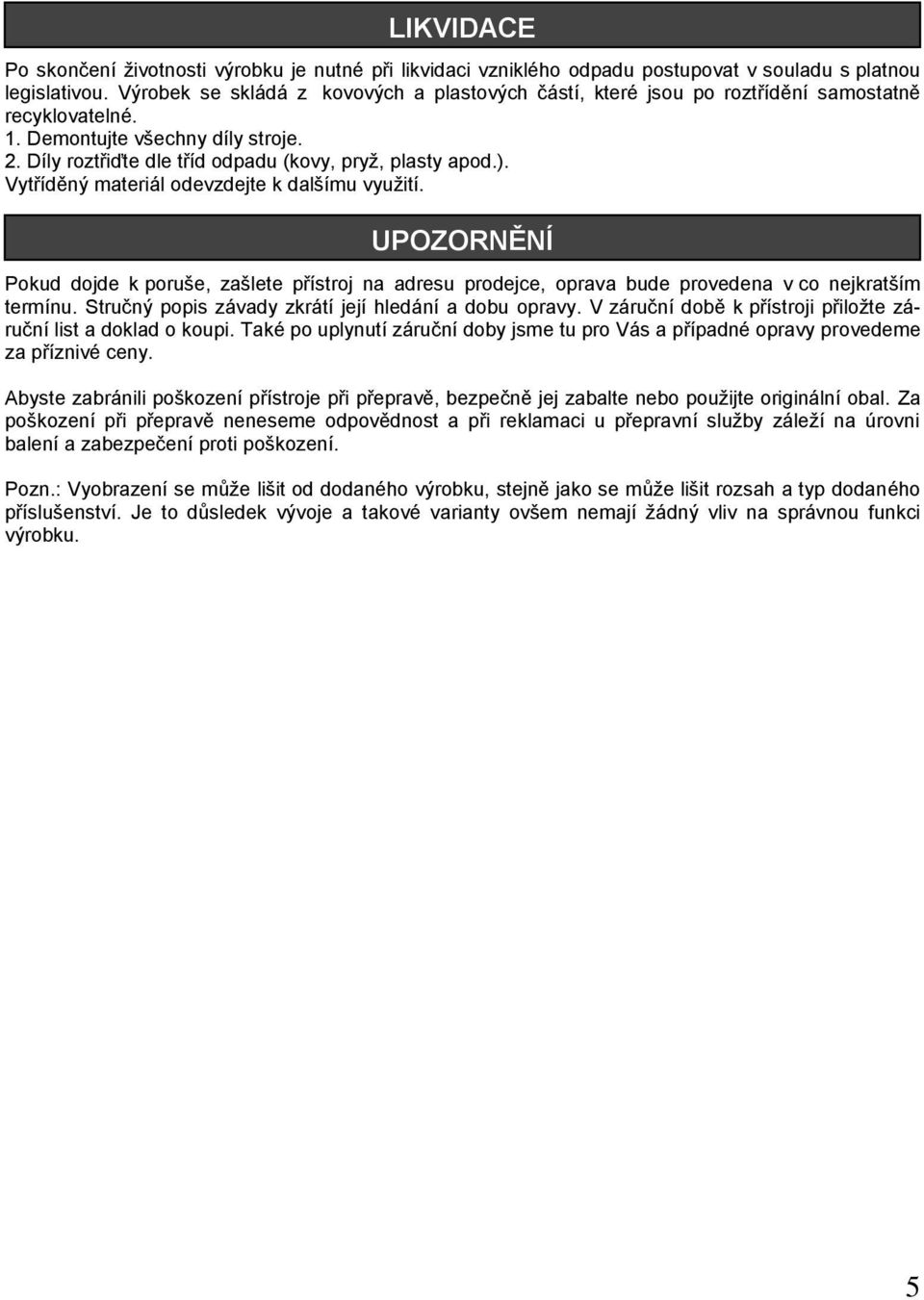 Vytříděný materiál odevzdejte k dalšímu využití. UPOZORNĚNÍ Pokud dojde k poruše, zašlete přístroj na adresu prodejce, oprava bude provedena v co nejkratším termínu.