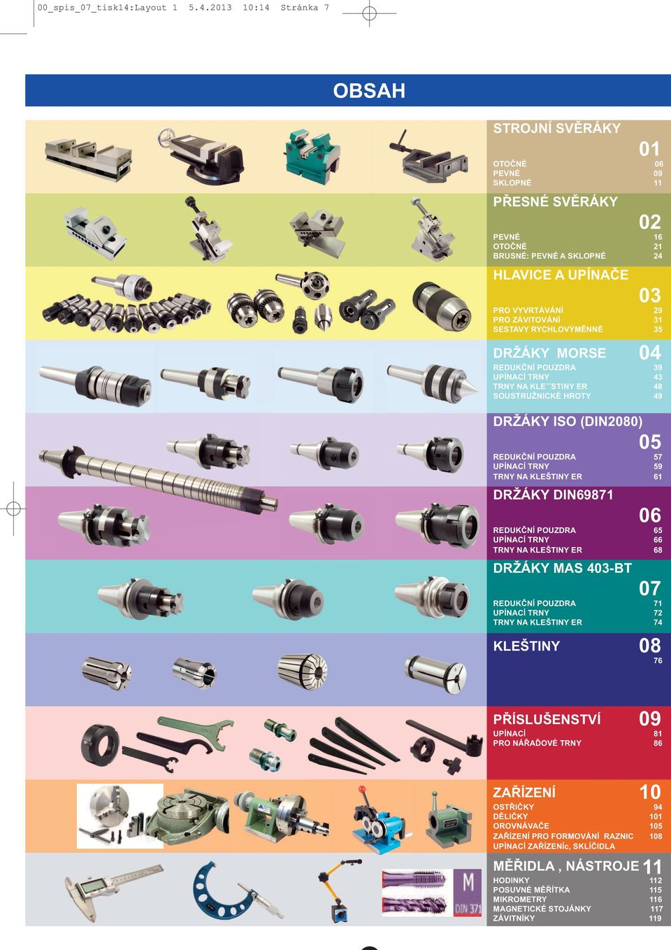 2013 10:14 Stránka7 OBSAH STROJNÍ SVĚRÁY 01 OTOČNÉ 06 PEVNÉ 09 SOPNÉ 11 PŘESNÉ SVĚRÁY 02 PEVNÉ 16 OTOČNÉ 21 BRUSNÉ: PEVNÉ A SOPNÉ 24 HAVICE A UPÍNAČE 03 PRO VYVRTÁVÁNÍ 29 PRO ZÁVITOVÁNÍ 31 SESTAVY
