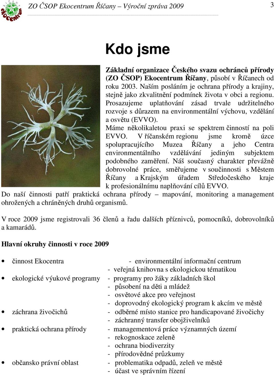 Prosazujeme uplatňování zásad trvale udržitelného rozvoje s důrazem na environmentální výchovu, vzdělání a osvětu (EVVO). Máme několikaletou praxi se spektrem činností na poli EVVO.