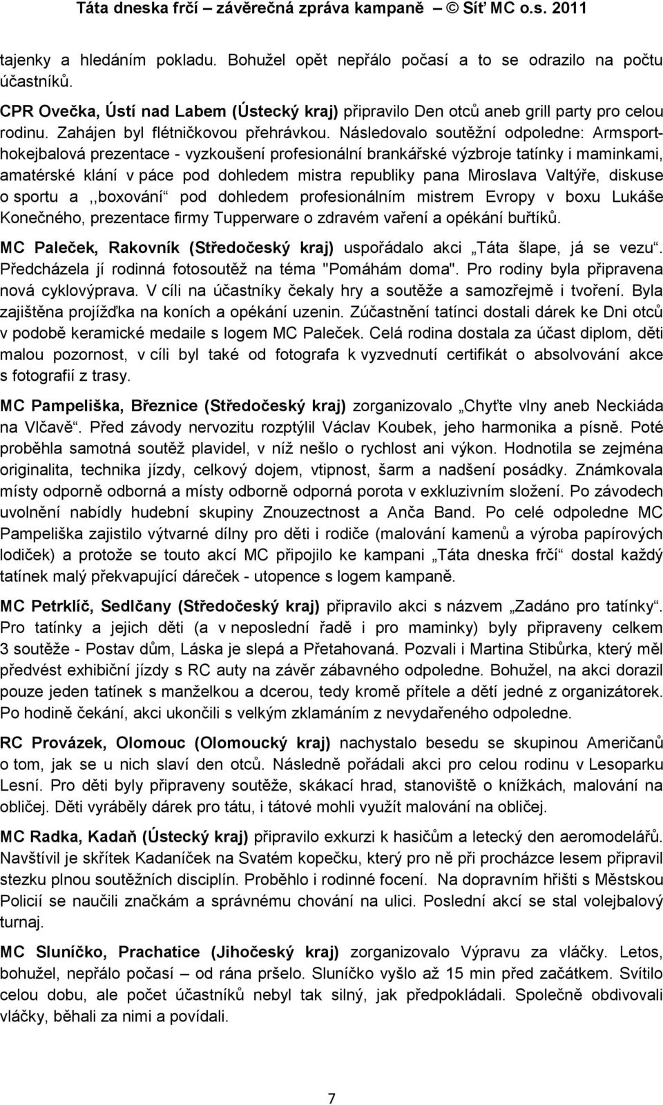 Následovalo soutěţní odpoledne: Armsporthokejbalová prezentace - vyzkoušení profesionální brankářské výzbroje tatínky i maminkami, amatérské klání v páce pod dohledem mistra republiky pana Miroslava