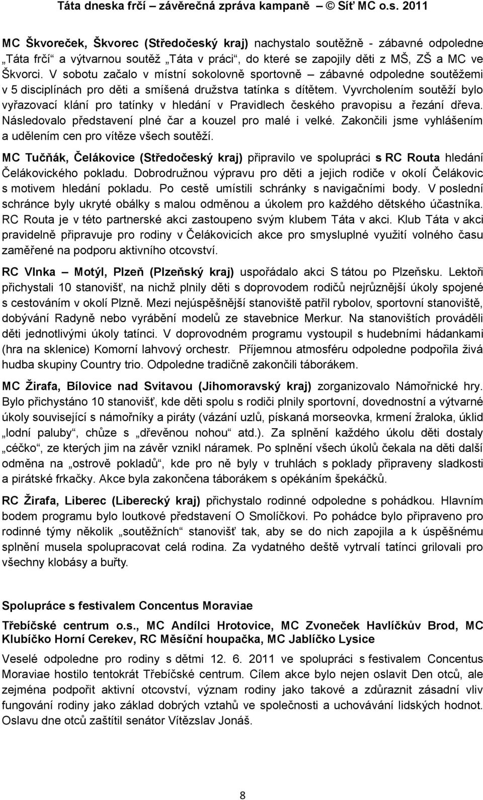 Vyvrcholením soutěţí bylo vyřazovací klání pro tatínky v hledání v Pravidlech českého pravopisu a řezání dřeva. Následovalo představení plné čar a kouzel pro malé i velké.