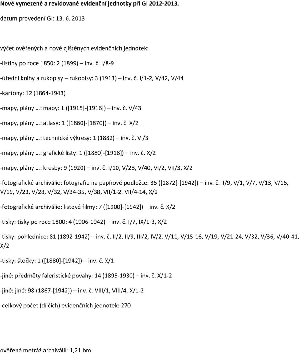 č. X/2 -mapy, plány : technické výkresy: 1 (1882) inv. č. VI/3 -mapy, plány : grafické listy: 1 ([1880]-[1918]) inv. č. X/2 -mapy, plány : kresby: 9 (1920) inv. č. I/10, V/28, V/40, VI/2, VII/3, X/2 -fotografické archiválie: fotografie na papírové podložce: 35 ([1872]-[1942]) inv.