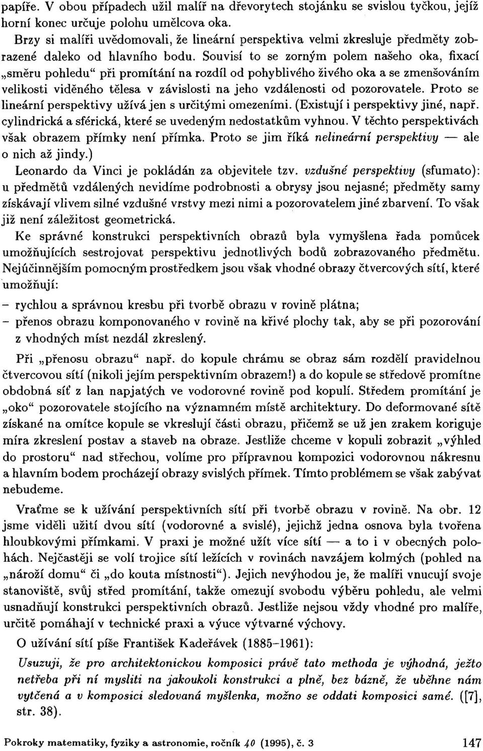 Souvisí to se zorným polem našeho oka, fixací směru pohledu" při promítání na rozdíl od pohyblivého živého oka a se zmenšováním velikosti viděného tělesa v závislosti na jeho vzdálenosti od