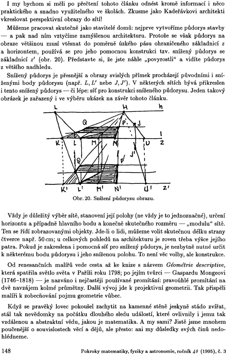 Protože se však půdorys na obraze většinou musí vtěsnat do poměrně úzkého pásu ohraničeného základnicí z a horizontem, používá se pro jeho pomocnou konstrukci tzv.