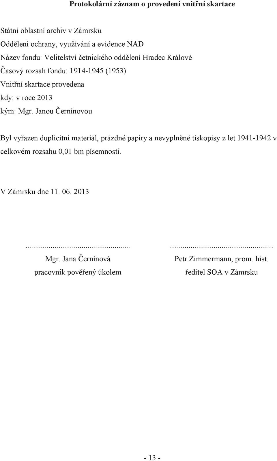 Janou Černínovou Byl vyřazen duplicitní materiál, prázdné papíry a nevyplněné tiskopisy z let 1941-1942 v celkovém rozsahu 0,01 bm