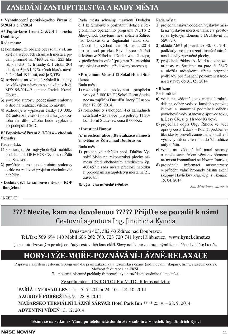 2 získal 19 hlasů, což je 8,53%, 2) rozhoduje na základě výsledků ankety, že vítězným návrhem se stává návrh čj.