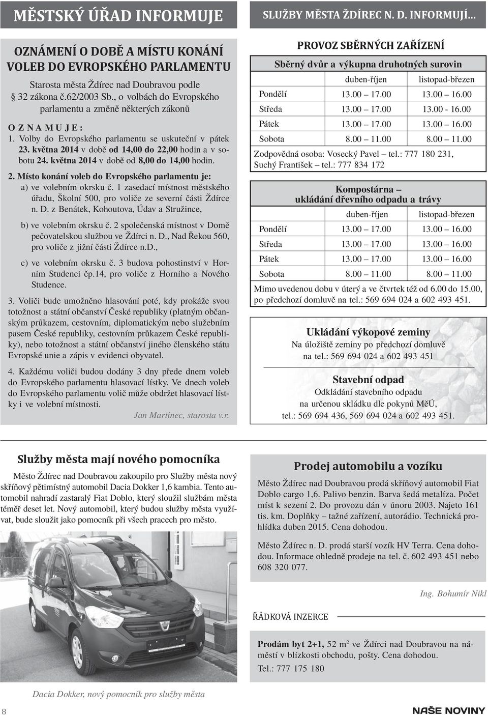 května 2014 v době od 8,00 do 14,00 hodin. 2. Místo konání voleb do Evropského parlamentu je: a) ve volebním okrsku č.