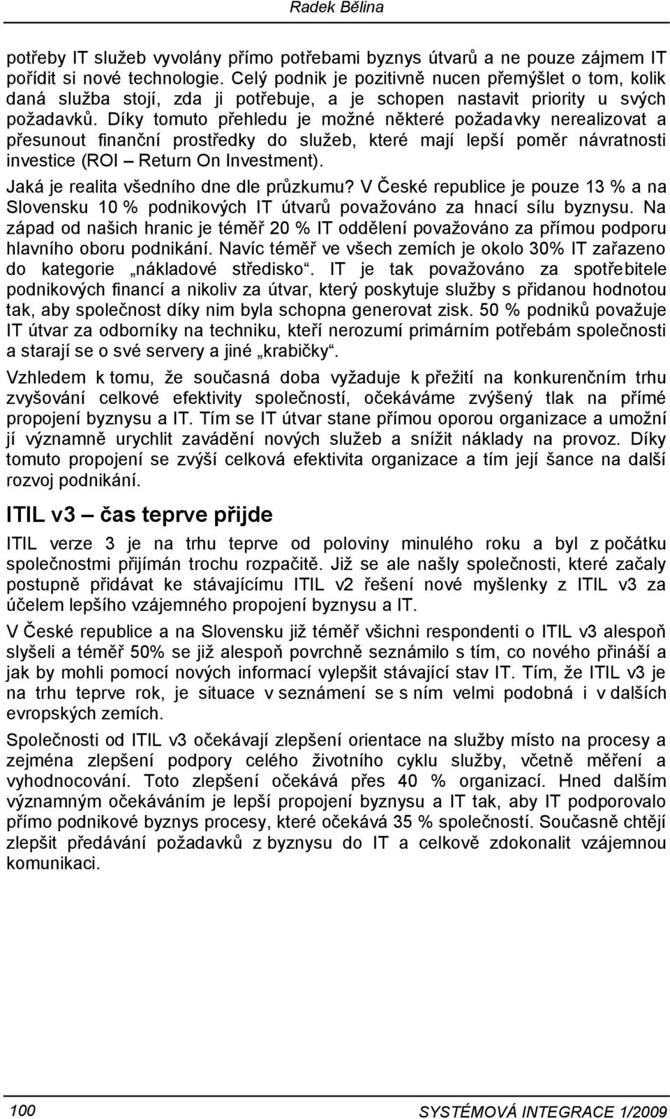 Díky tomuto přehledu je možné některé požadavky nerealizovat a přesunout finanční prostředky do služeb, které mají lepší poměr návratnosti investice (ROI Return On Investment).