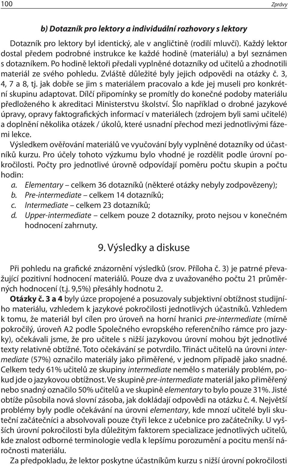 Zvláště důležité byly jejich odpovědi na otázky č. 3, 4, 7 a 8, tj. jak dobře se jim s materiálem pracovalo a kde jej museli pro konkrétní skupinu adaptovat.