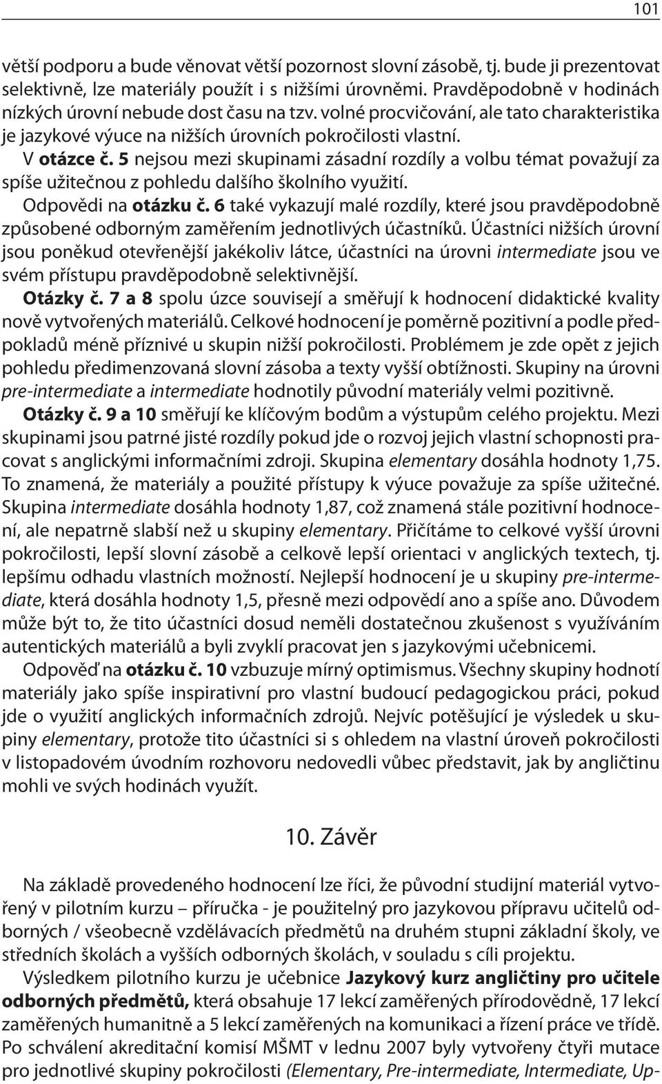 5 nejsou mezi skupinami zásadní rozdíly a volbu témat považují za spíše užitečnou z pohledu dalšího školního využití. Odpovědi na otázku č.