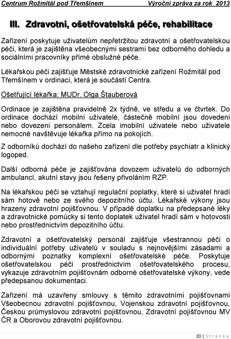 sociálními pracovníky přímé obslužné péče. Lékařskou péči zajišťuje Městské zdravotnické zařízení Rožmitál pod Třemšínem v ordinaci, která je součástí Centra. Ošetřující lékařka: MUDr.