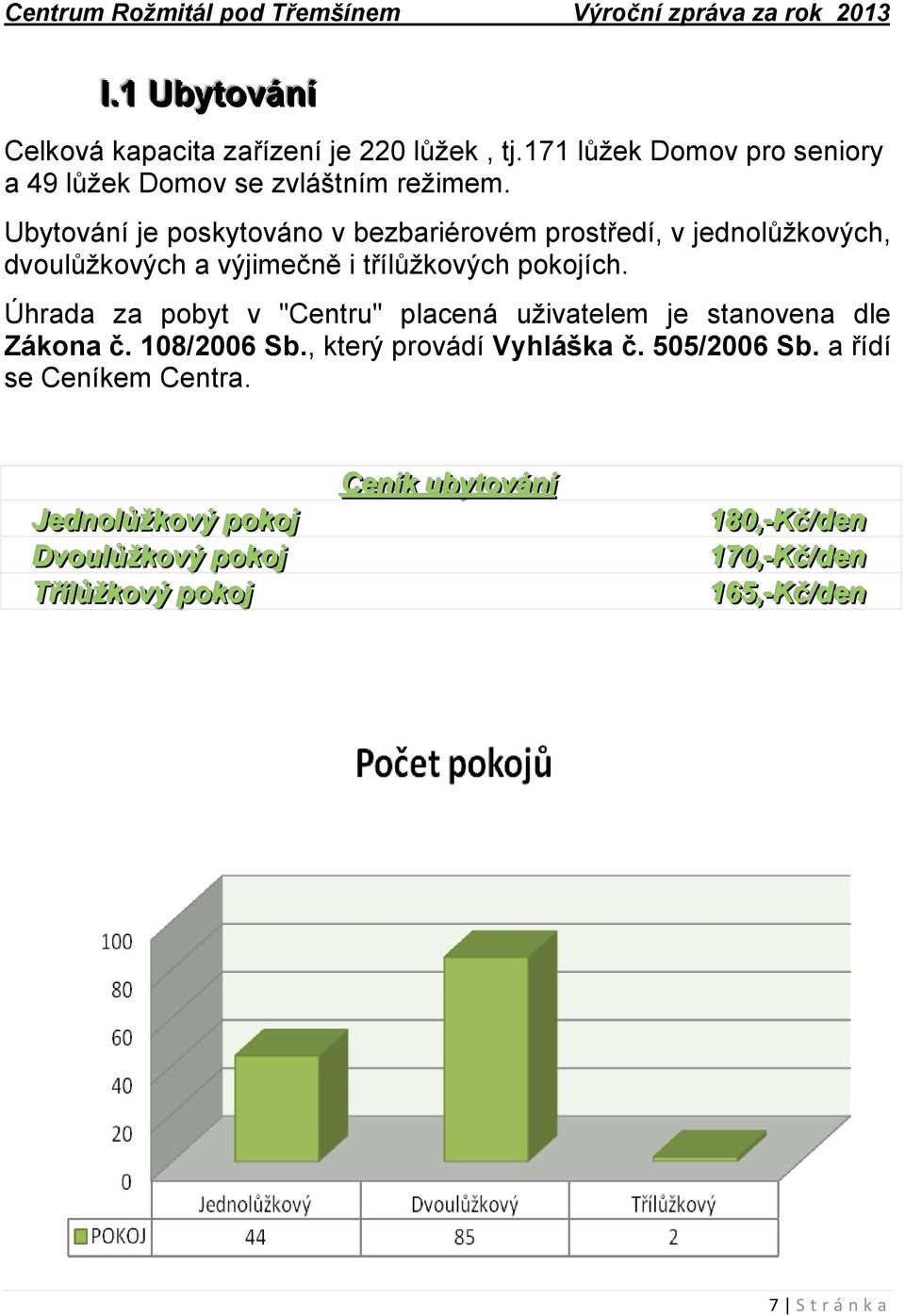 Úhrada za pobyt v "Centru" placená uživatelem je stanovena dle Zákona č. 108/2006 Sb., který provádí Vyhláška č. 505/2006 Sb.