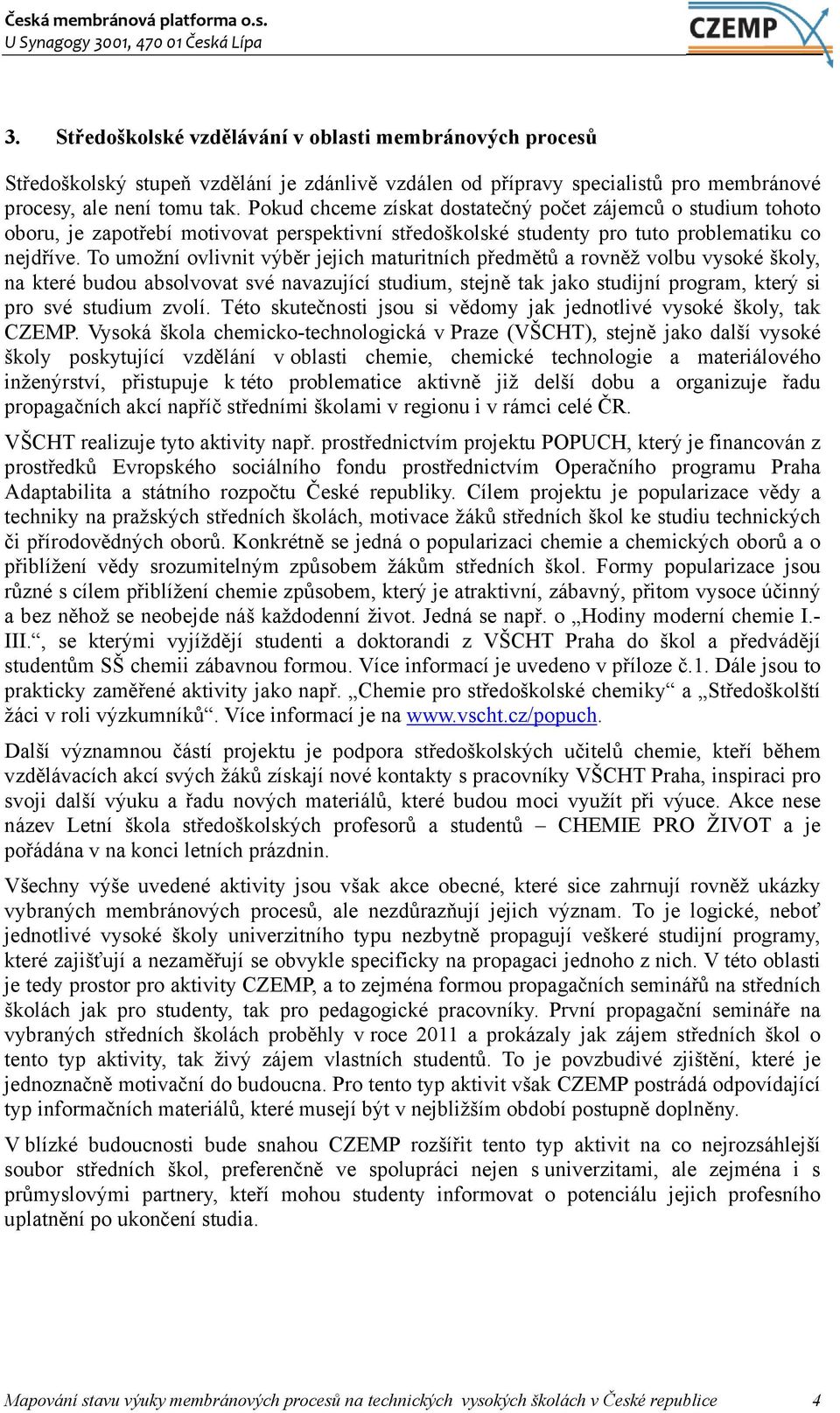 To umožní ovlivnit výběr jejich maturitních předmětů a rovněž volbu vysoké školy, na které budou absolvovat své navazující studium, stejně tak jako studijní program, který si pro své studium zvolí.