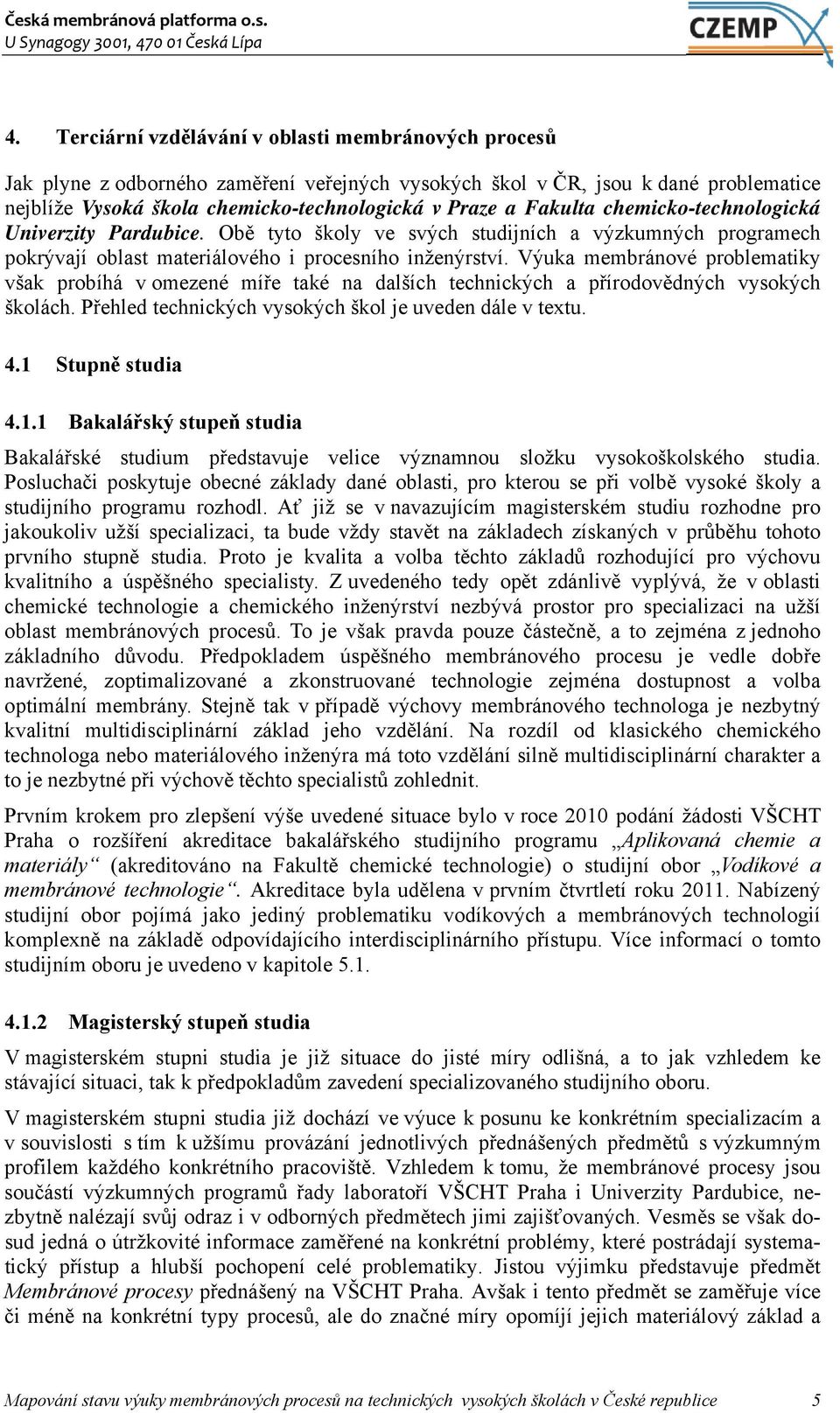 Výuka membránové problematiky však probíhá v omezené míře také na dalších technických a přírodovědných vysokých školách. Přehled technických vysokých škol je uveden dále v textu. 4.1 Stupně studia 4.