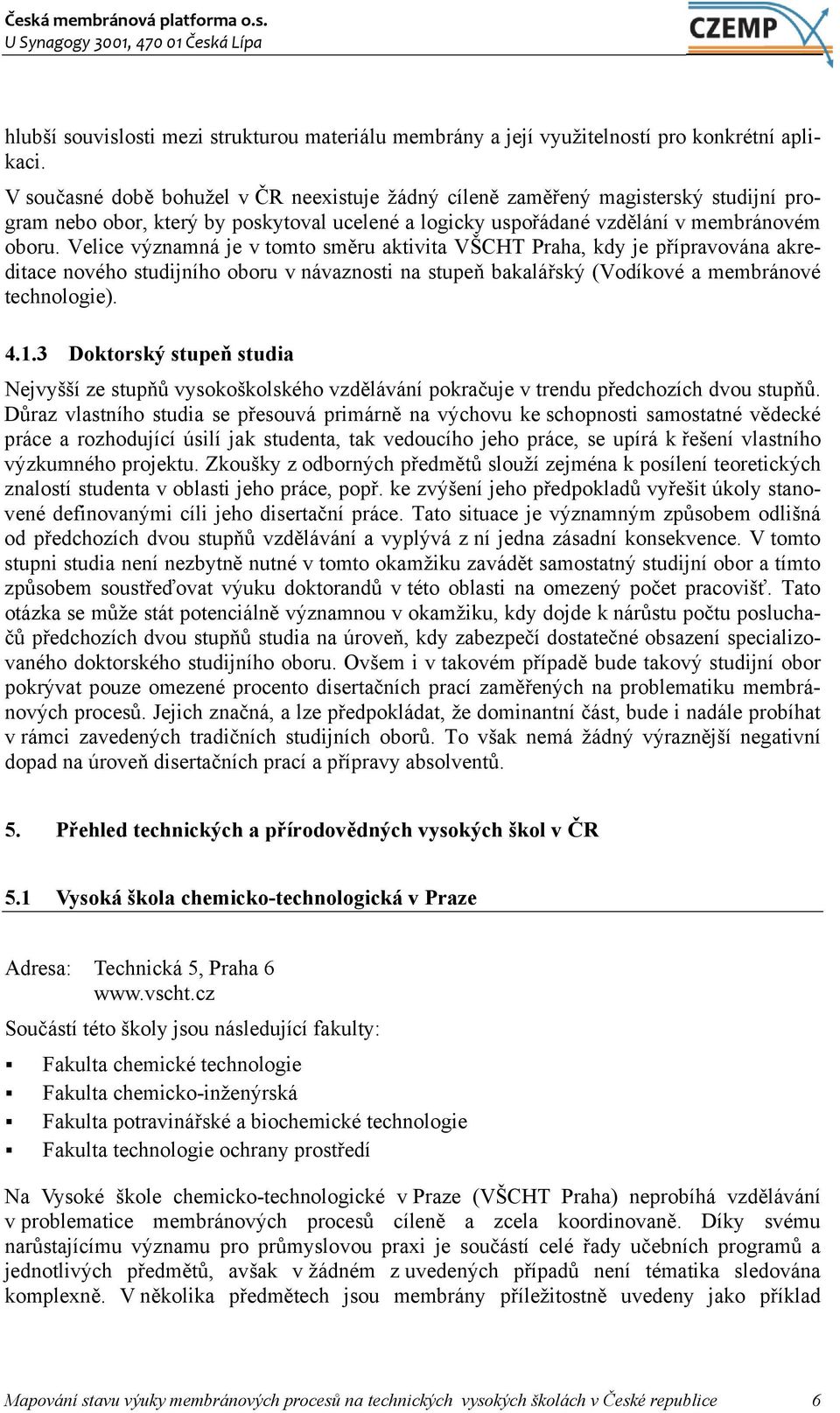 Velice významná je v tomto směru aktivita VŠCHT Praha, kdy je přípravována akreditace nového studijního oboru v návaznosti na stupeň bakalářský (Vodíkové a membránové technologie). 4.1.