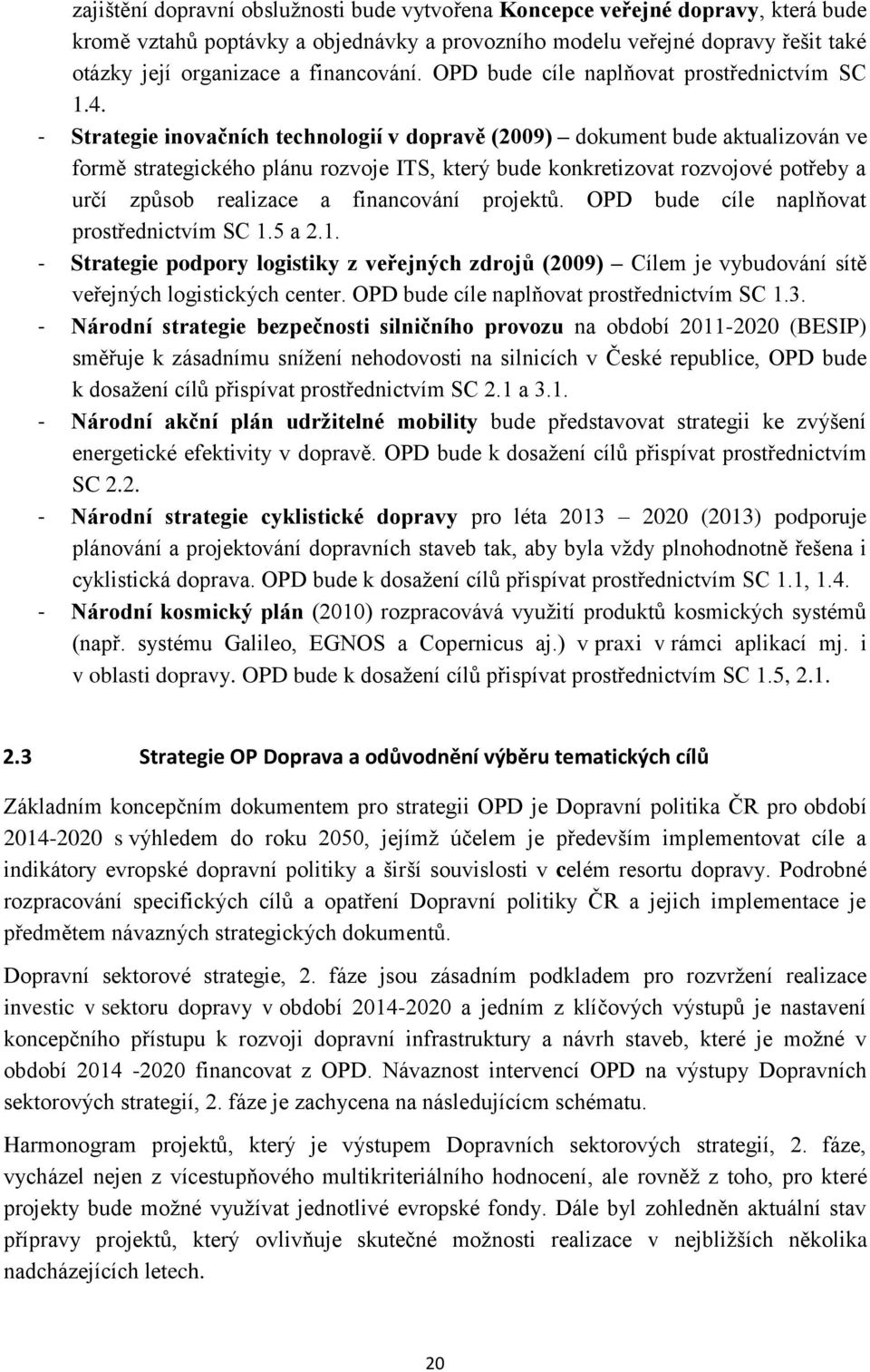 - Strategie inovačních technologií v dopravě (2009) dokument bude aktualizován ve formě strategického plánu rozvoje ITS, který bude konkretizovat rozvojové potřeby a určí způsob realizace a