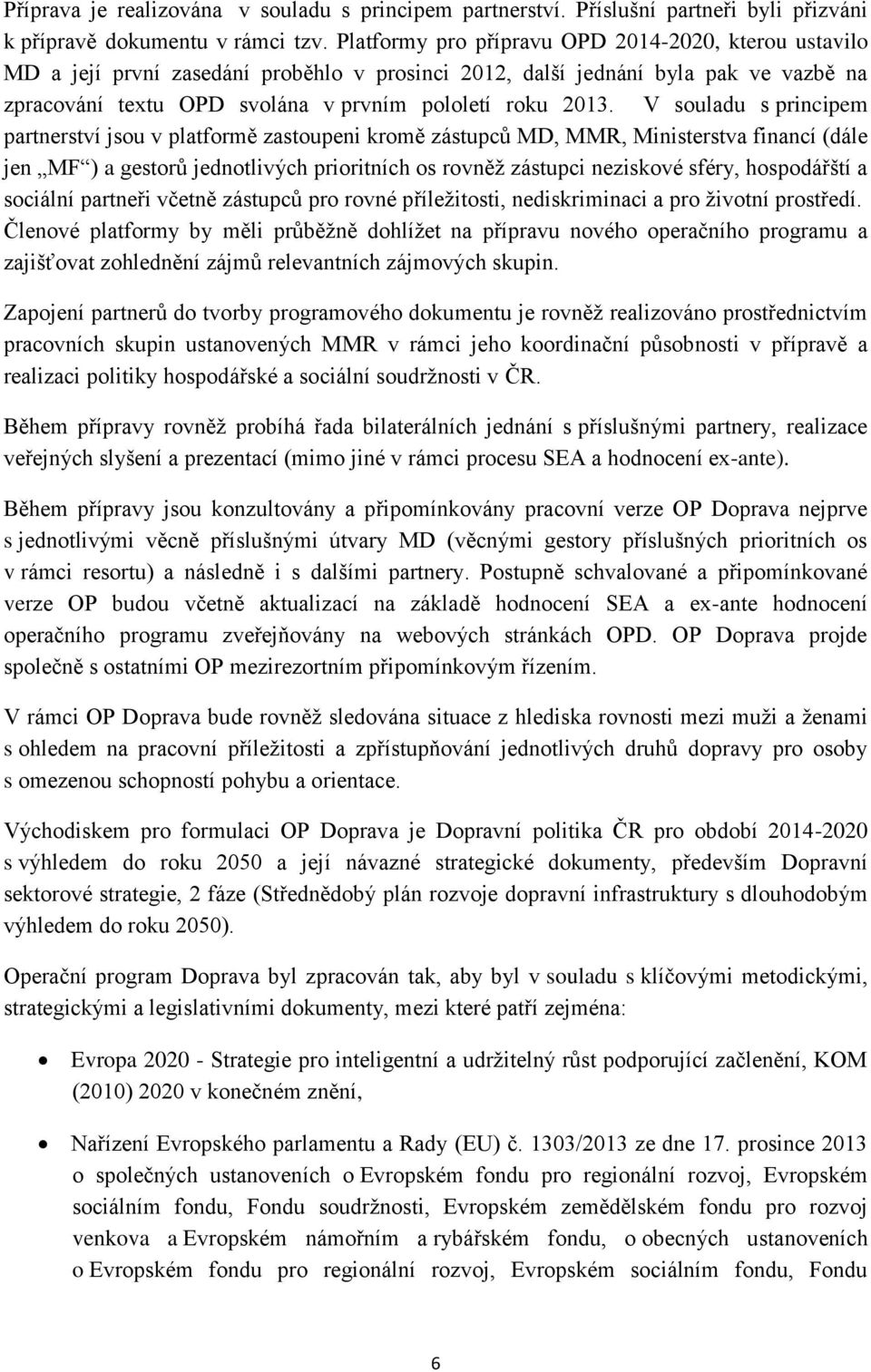 V souladu s principem partnerství jsou v platformě zastoupeni kromě zástupců MD, MMR, Ministerstva financí (dále jen MF ) a gestorů jednotlivých prioritních os rovněž zástupci neziskové sféry,