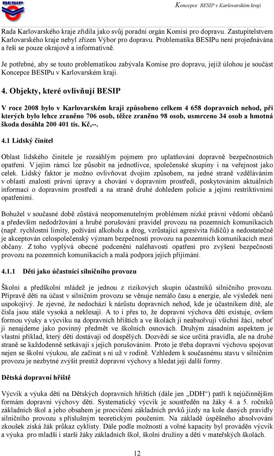 4. Objekty, které ovlivňují BESIP V roce 28 bylo v Karlovarském kraji způsobeno celkem 4 658 dopravních nehod, při kterých bylo lehce zraněno 76 osob, těžce zraněno 98 osob, usmrceno 34 osob a hmotná