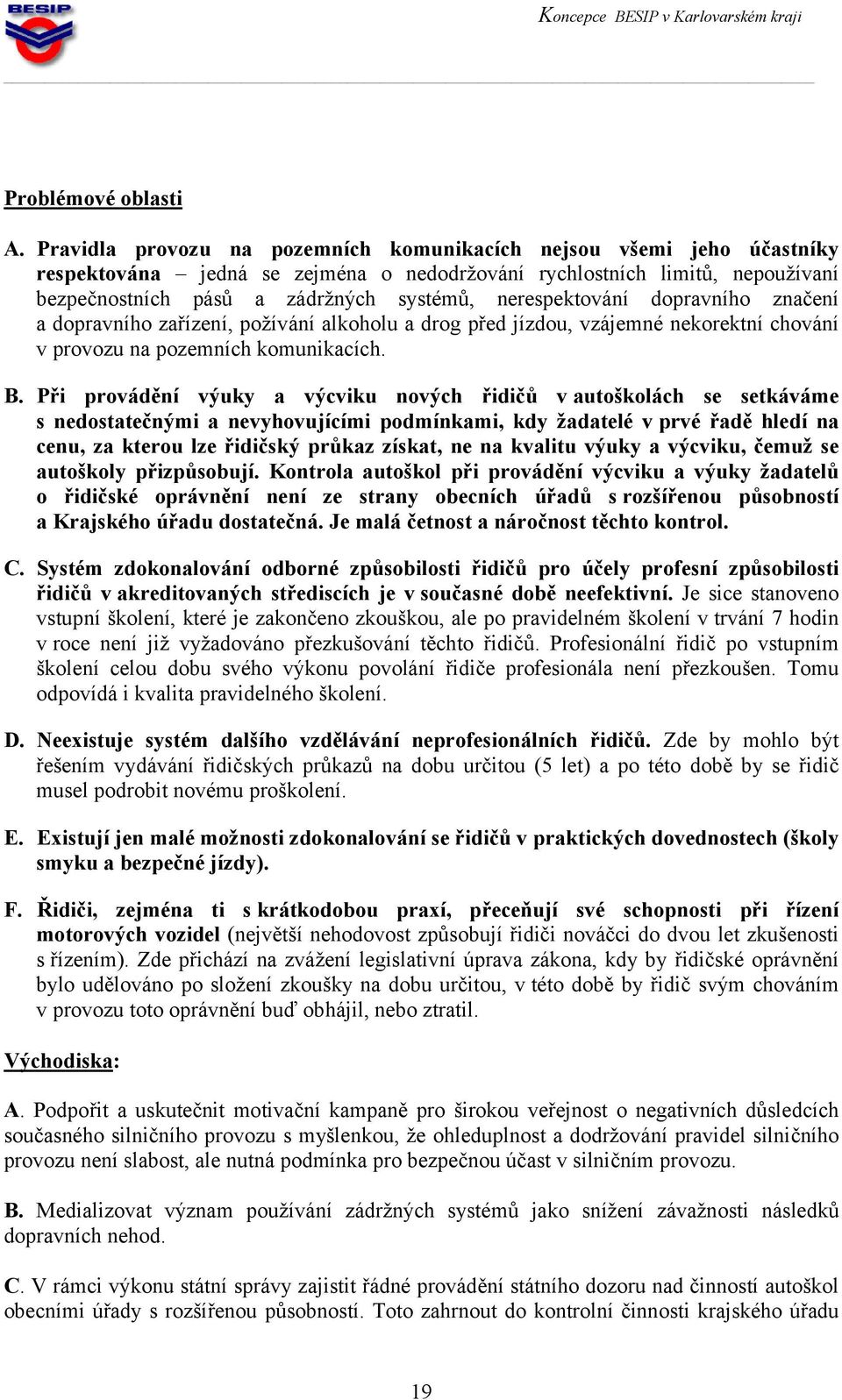 nerespektování dopravního značení a dopravního zařízení, požívání alkoholu a drog před jízdou, vzájemné nekorektní chování v provozu na pozemních komunikacích. B.