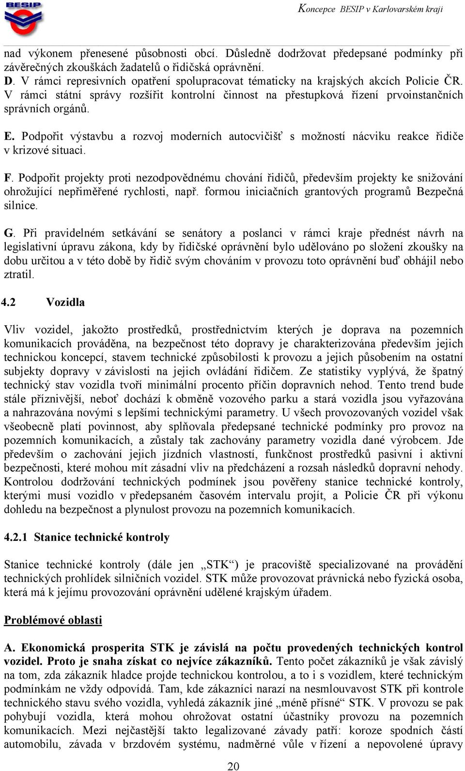 Podpořit výstavbu a rozvoj moderních autocvičišť s možností nácviku reakce řidiče v krizové situaci. F.