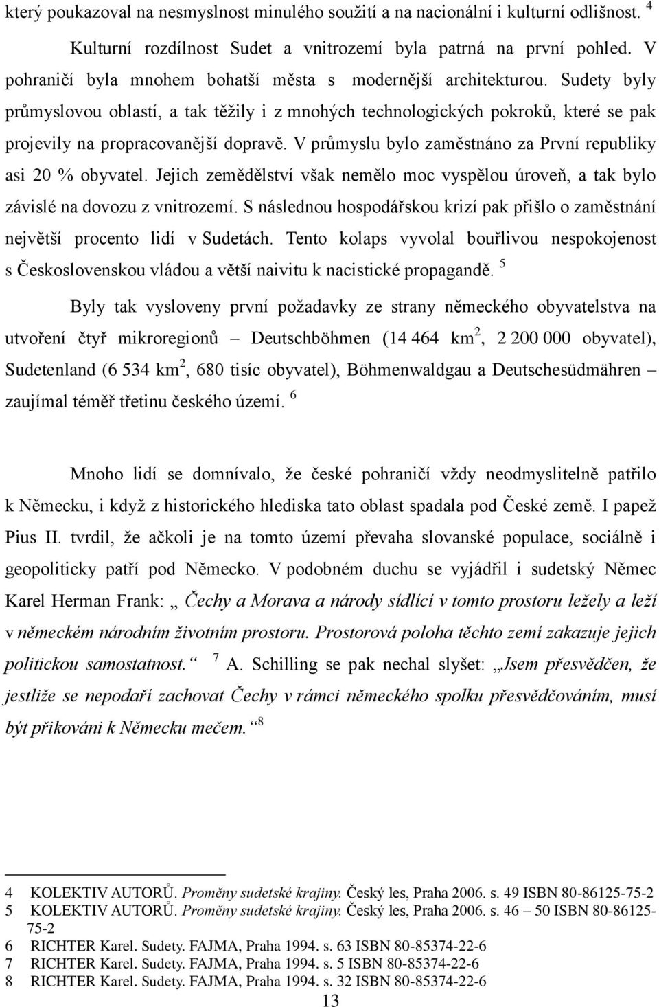 V průmyslu bylo zaměstnáno za První republiky asi 20 % obyvatel. Jejich zemědělství však nemělo moc vyspělou úroveň, a tak bylo závislé na dovozu z vnitrozemí.