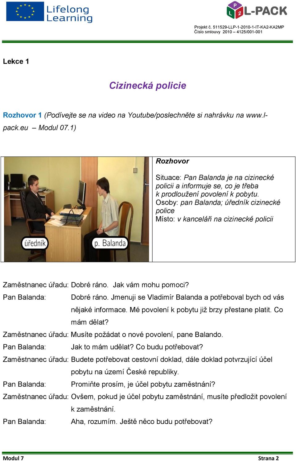 Osoby: pan Balanda; úředník cizinecké police Místo: v kanceláři na cizinecké policii Zaměstnanec úřadu: Dobré ráno. Jak vám mohu pomoci? Dobré ráno. Jmenuji se Vladimír Balanda a potřeboval bych od vás nějaké informace.