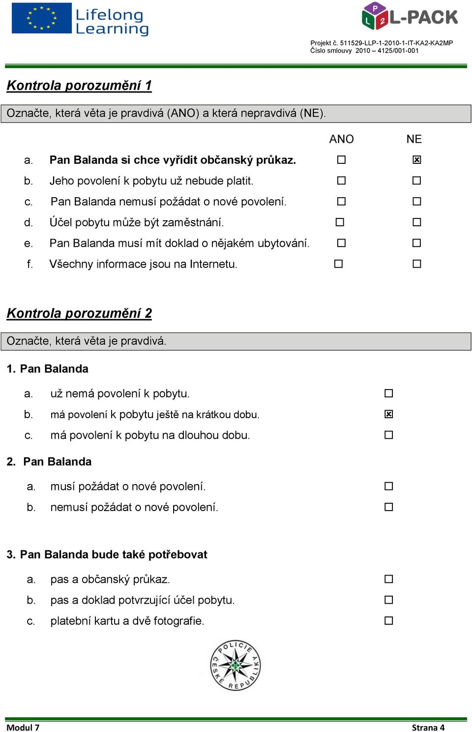 Pan Balanda a. už nemá povolení k pobytu. b. má povolení k pobytu ještě na krátkou dobu. c. má povolení k pobytu na dlouhou dobu. 2. Pan Balanda a. musí požádat o nové povolení. b. nemusí požádat o nové povolení.