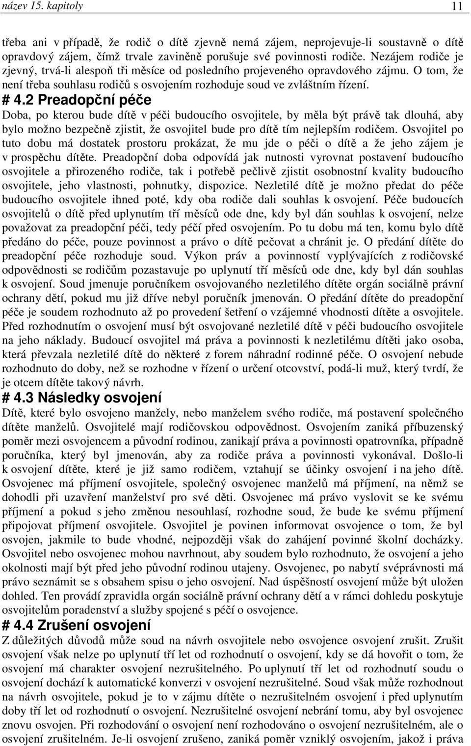 2 Preadopční péče Doba, po kterou bude dítě v péči budoucího osvojitele, by měla být právě tak dlouhá, aby bylo možno bezpečně zjistit, že osvojitel bude pro dítě tím nejlepším rodičem.