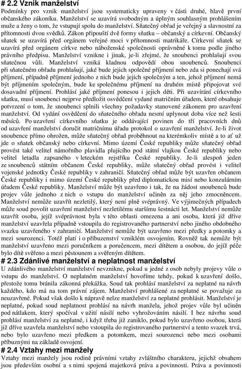 Zákon připouští dvě formy sňatku občanský a církevní. Občanský sňatek se uzavírá před orgánem veřejné moci v přítomnosti matrikáře.