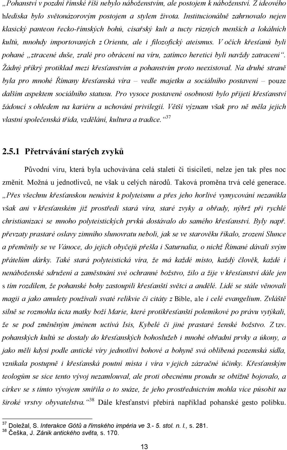 V očích křesťanů byli pohané ztracené duše, zralé pro obrácení na víru, zatímco heretici byli navždy zatraceni. Žádný příkrý protiklad mezi křesťanstvím a pohanstvím proto neexistoval.