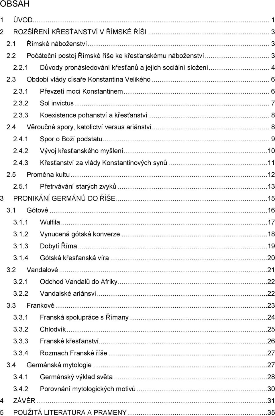 4 Věroučné spory, katolictví versus ariánství... 8 2.4.1 Spor o Boží podstatu... 9 2.4.2 Vývoj křesťanského myšlení...10 2.4.3 Křesťanství za vlády Konstantinových synů...11 2.5 Proměna kultu...12 2.