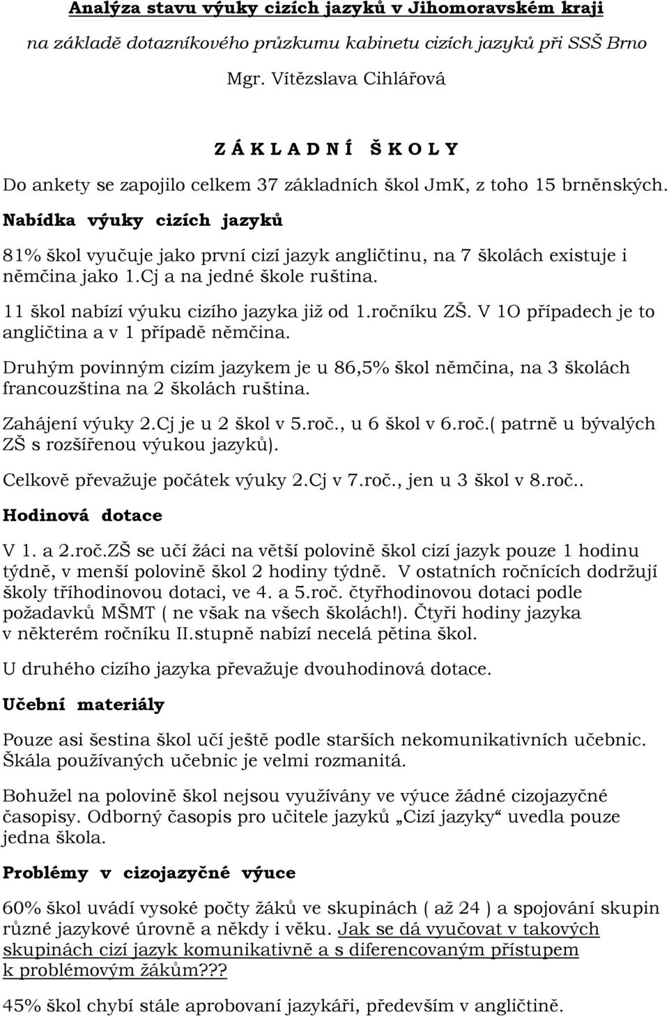 Nabídka výuky cizích jazyků 81% škol vyučuje jako první cizí jazyk angličtinu, na 7 školách existuje i němčina jako 1.Cj a na jedné škole ruština. 11 škol nabízí výuku cizího jazyka již od 1.