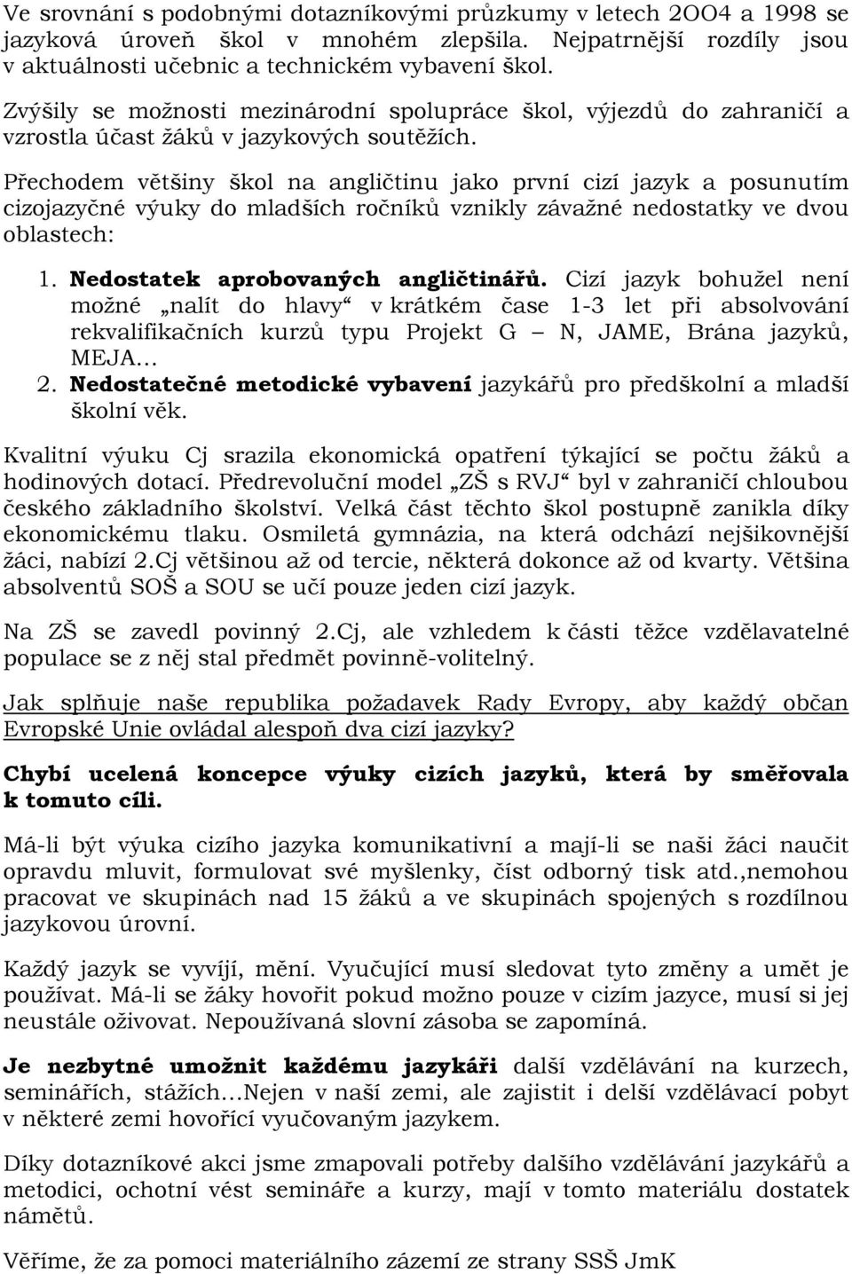 Přechodem většiny škol na angličtinu jako první cizí jazyk a posunutím cizojazyčné výuky do mladších ročníků vznikly závažné nedostatky ve dvou oblastech: 1. Nedostatek aprobovaných angličtinářů.