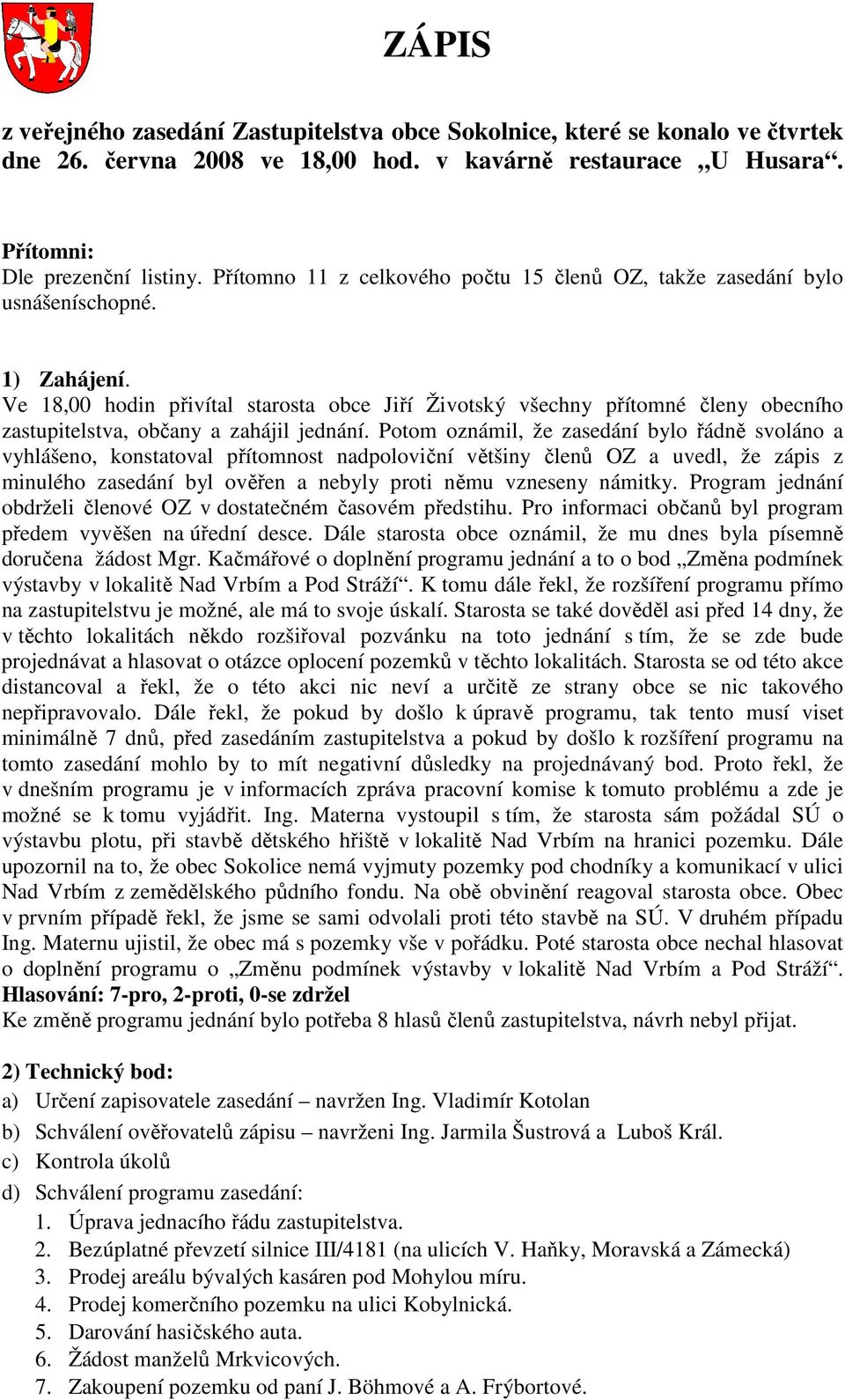 Ve 18,00 hodin přivítal starosta obce Jiří Životský všechny přítomné členy obecního zastupitelstva, občany a zahájil jednání.