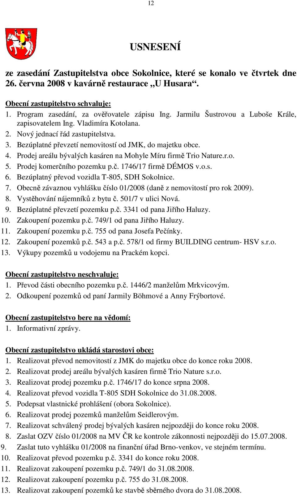 Bezúplatné převzetí nemovitostí od JMK, do majetku obce. 4. Prodej areálu bývalých kasáren na Mohyle Míru firmě Trio Nature.r.o. 5. Prodej komerčního pozemku p.č. 1746/17 firmě DÉMOS v.o.s. 6.