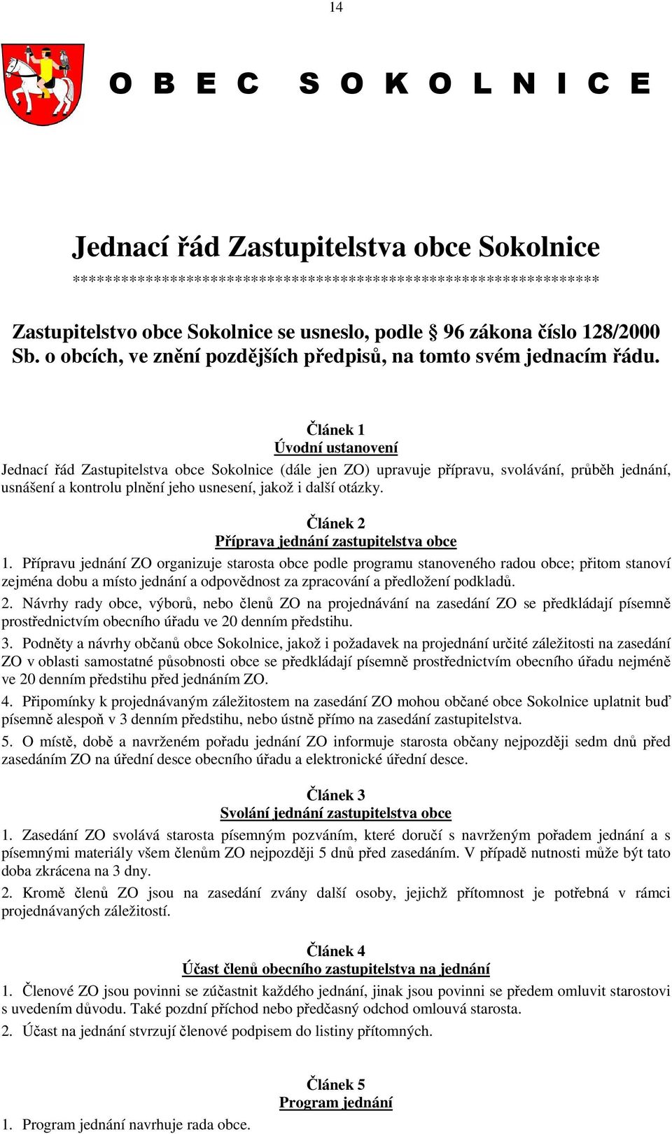 Článek 1 Úvodní ustanovení Jednací řád Zastupitelstva obce Sokolnice (dále jen ZO) upravuje přípravu, svolávání, průběh jednání, usnášení a kontrolu plnění jeho usnesení, jakož i další otázky.