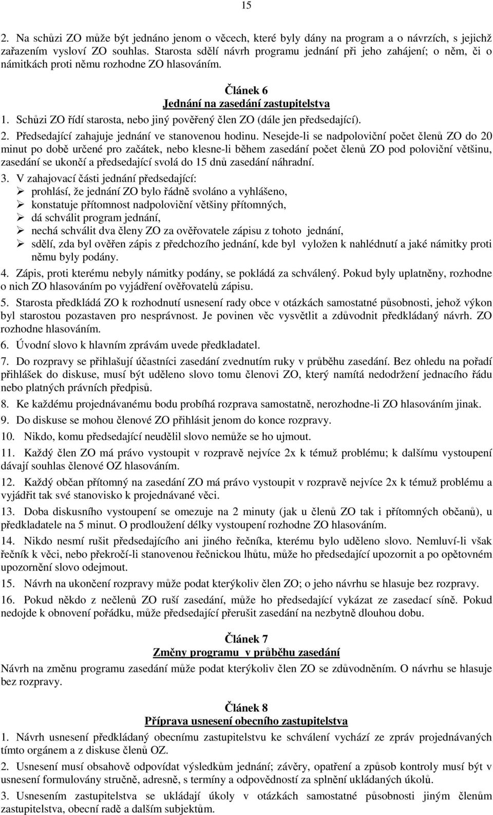 Schůzi ZO řídí starosta, nebo jiný pověřený člen ZO (dále jen předsedající). 2. Předsedající zahajuje jednání ve stanovenou hodinu.